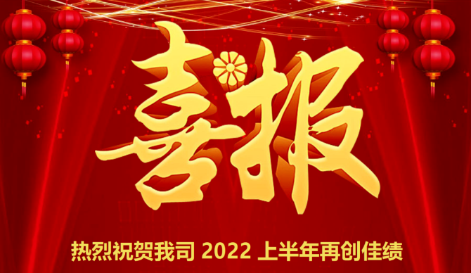 喜报！热烈祝贺我司2022上半年再创佳绩